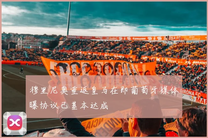 穆里尼奥重返皇马在即葡萄牙媒体曝协议已基本达成
