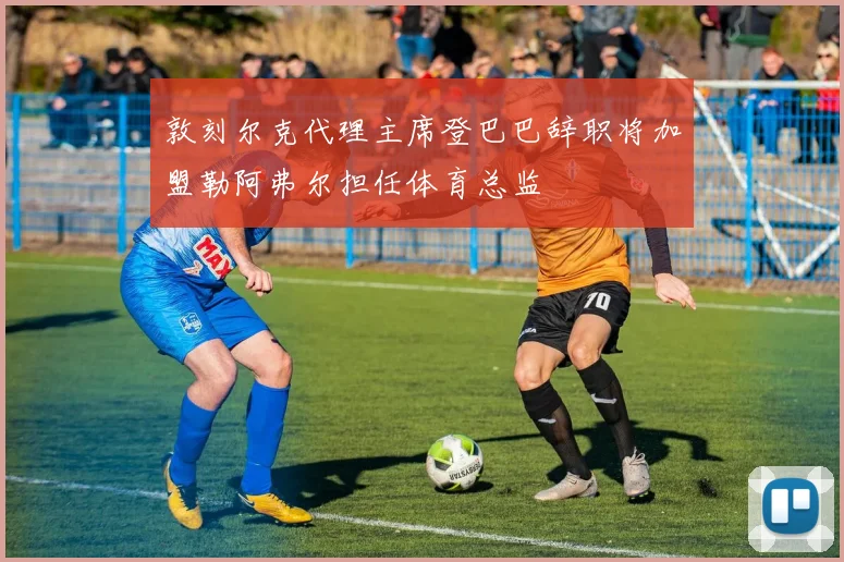 敦刻尔克代理主席登巴巴辞职将加盟勒阿弗尔担任体育总监