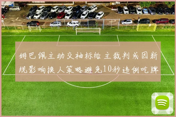 姆巴佩主动交袖标给主裁判或因新规影响换人策略避免10秒违例吃牌