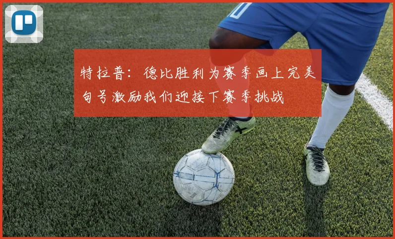 特拉普：德比胜利为赛季画上完美句号激励我们迎接下赛季挑战