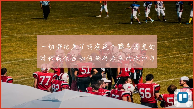 一切都结束了吗在这个瞬息万变的时代我们该如何面对未来的未知与挑战