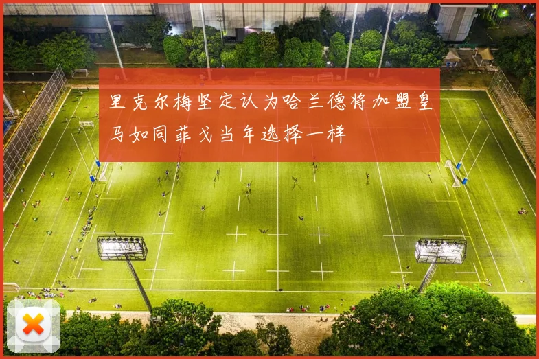 里克尔梅坚定认为哈兰德将加盟皇马如同菲戈当年选择一样