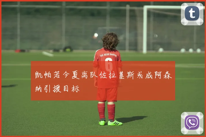 凯帕若今夏离队佐拉基斯或成阿森纳引援目标